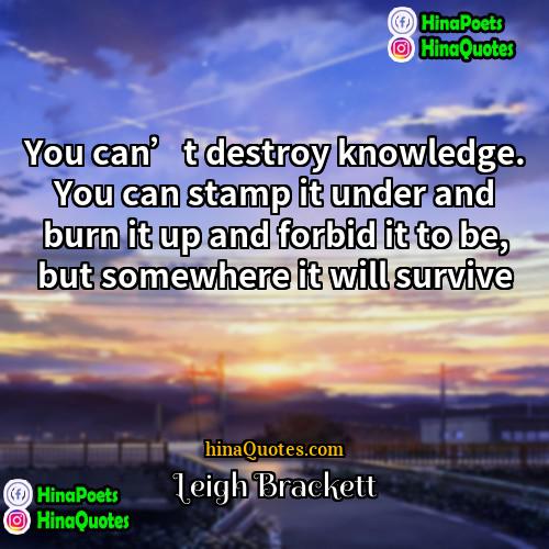 Leigh Brackett Quotes | You can’t destroy knowledge. You can stamp